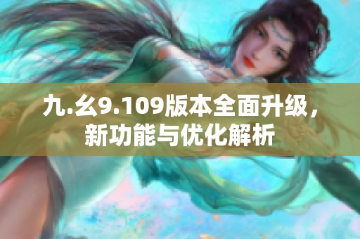 九.幺9.109版本全面升级，新功能与优化解析