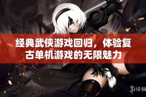 经典武侠游戏回归，体验复古单机游戏的无限魅力
