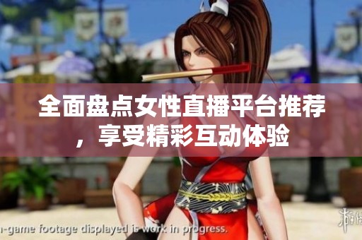 全面盘点女性直播平台推荐，享受精彩互动体验