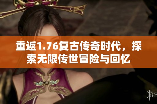 重返1.76复古传奇时代，探索无限传世冒险与回忆
