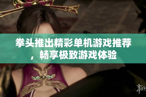 拳头推出精彩单机游戏推荐，畅享极致游戏体验