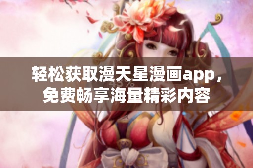 轻松获取漫天星漫画app，免费畅享海量精彩内容