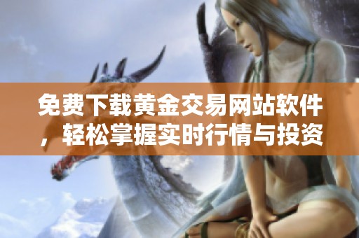 免费下载黄金交易网站软件，轻松掌握实时行情与投资技巧