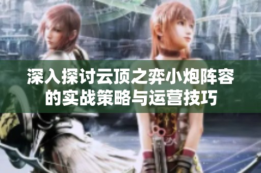 深入探讨云顶之弈小炮阵容的实战策略与运营技巧