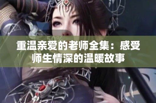 重温亲爱的老师全集：感受师生情深的温暖故事