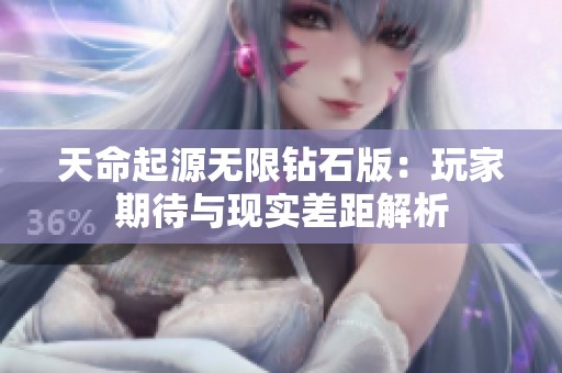 天命起源无限钻石版：玩家期待与现实差距解析