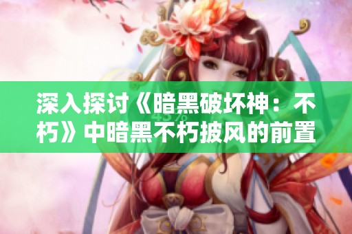 深入探讨《暗黑破坏神：不朽》中暗黑不朽披风的前置任务解析