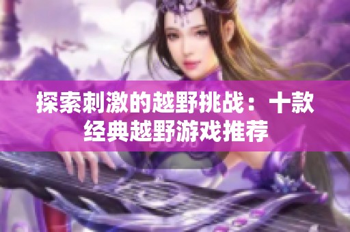 探索刺激的越野挑战：十款经典越野游戏推荐