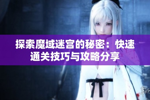 探索魔域迷宫的秘密：快速通关技巧与攻略分享