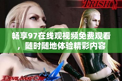 畅享97在线观视频免费观看，随时随地体验精彩内容