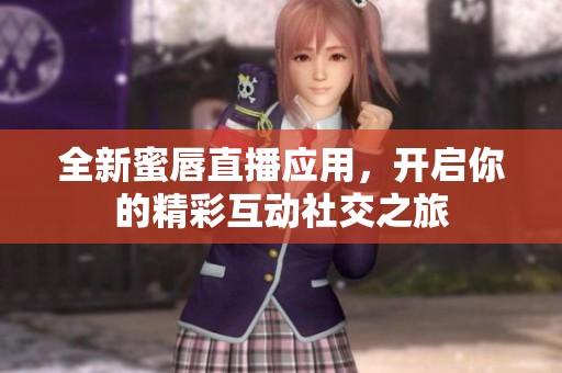 全新蜜唇直播应用，开启你的精彩互动社交之旅