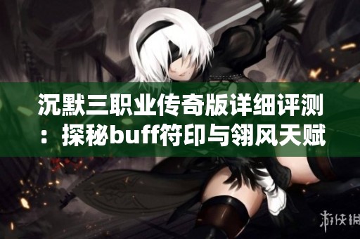 沉默三职业传奇版详细评测：探秘buff符印与翎风天赋系统