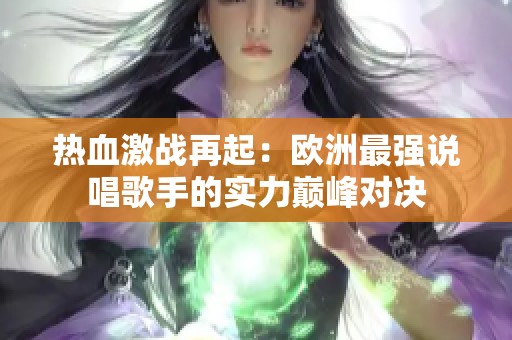 热血激战再起：欧洲最强说唱歌手的实力巅峰对决