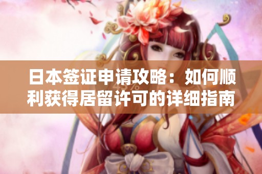 日本签证申请攻略：如何顺利获得居留许可的详细指南