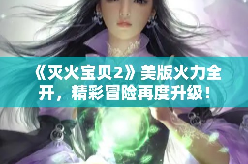 《灭火宝贝2》美版火力全开，精彩冒险再度升级！