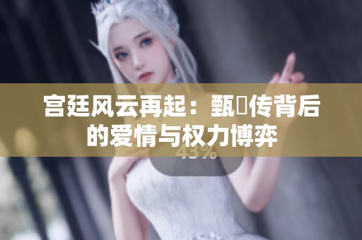 宫廷风云再起：甄嬛传背后的爱情与权力博弈