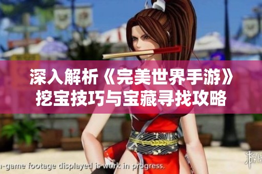 深入解析《完美世界手游》挖宝技巧与宝藏寻找攻略