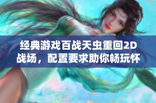 经典游戏百战天虫重回2D战场，配置要求助你畅玩怀旧魅力