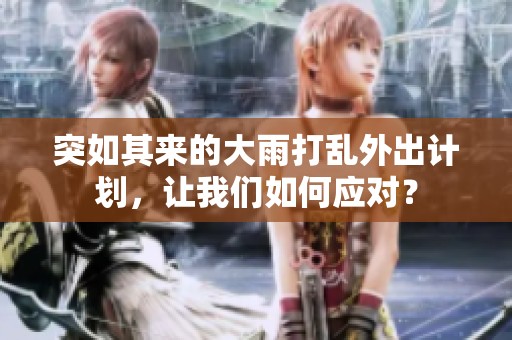 突如其来的大雨打乱外出计划，让我们如何应对？