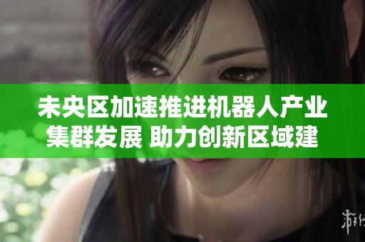 未央区加速推进机器人产业集群发展 助力创新区域建设