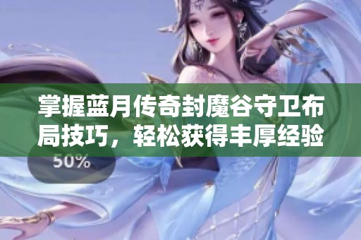 掌握蓝月传奇封魔谷守卫布局技巧，轻松获得丰厚经验归来！
