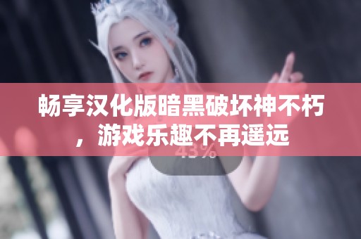 畅享汉化版暗黑破坏神不朽，游戏乐趣不再遥远