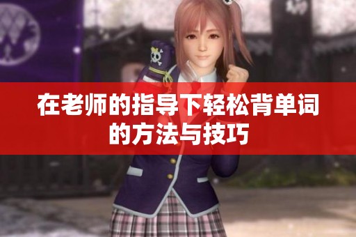 在老师的指导下轻松背单词的方法与技巧