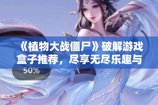 《植物大战僵尸》破解游戏盒子推荐，尽享无尽乐趣与挑战体验