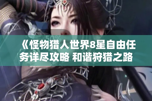 《怪物猎人世界8星自由任务详尽攻略 和谐狩猎之路》