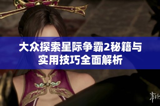 大众探索星际争霸2秘籍与实用技巧全面解析