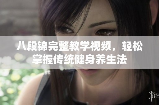 八段锦完整教学视频，轻松掌握传统健身养生法
