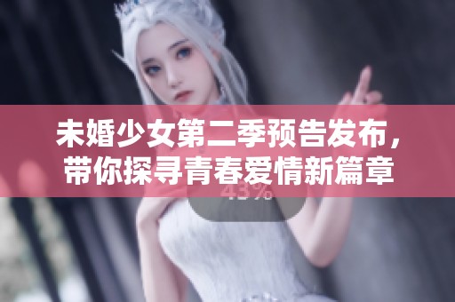 未婚少女第二季预告发布，带你探寻青春爱情新篇章