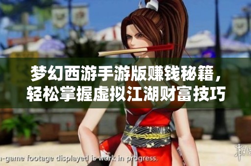 梦幻西游手游版赚钱秘籍，轻松掌握虚拟江湖财富技巧