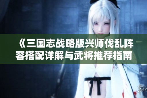 《三国志战略版兴师伐乱阵容搭配详解与武将推荐指南》