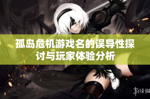 孤岛危机游戏名的误导性探讨与玩家体验分析
