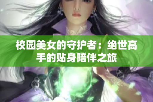 校园美女的守护者：绝世高手的贴身陪伴之旅