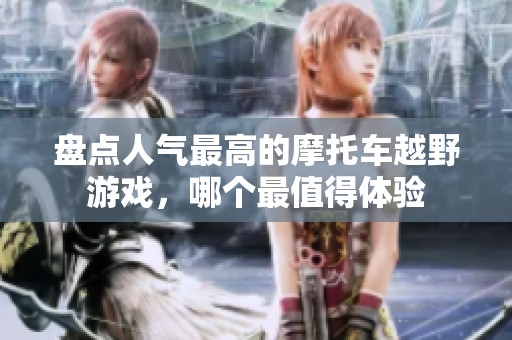 盘点人气最高的摩托车越野游戏，哪个最值得体验