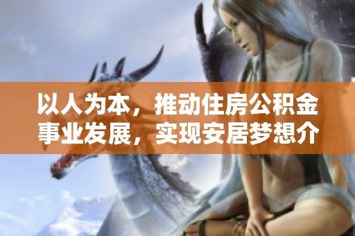 以人为本，推动住房公积金事业发展，实现安居梦想介绍