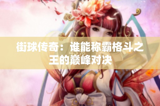 街球传奇：谁能称霸格斗之王的巅峰对决