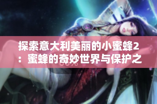 探索意大利美丽的小蜜蜂2：蜜蜂的奇妙世界与保护之路