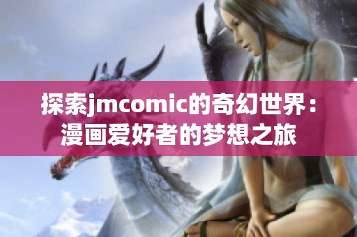 探索jmcomic的奇幻世界：漫画爱好者的梦想之旅