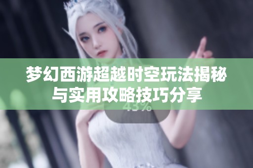 梦幻西游超越时空玩法揭秘与实用攻略技巧分享