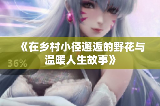 《在乡村小径邂逅的野花与温暖人生故事》