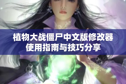 植物大战僵尸中文版修改器使用指南与技巧分享
