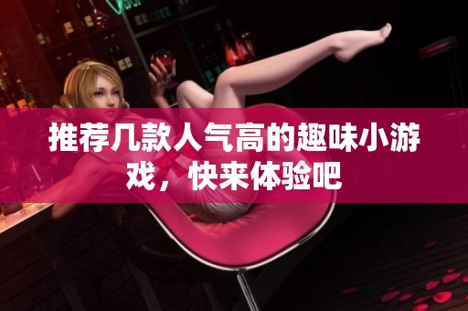 推荐几款人气高的趣味小游戏，快来体验吧
