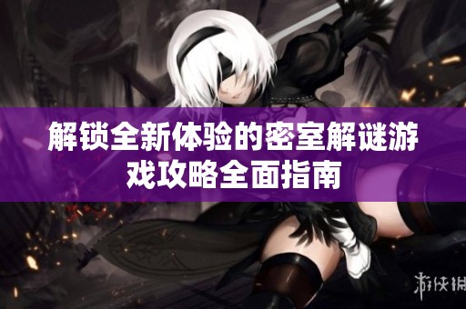 解锁全新体验的密室解谜游戏攻略全面指南