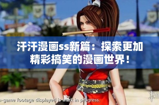 汗汗漫画ss新篇：探索更加精彩搞笑的漫画世界！
