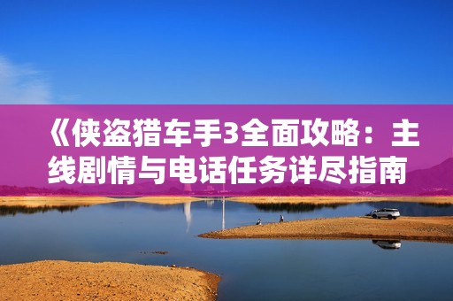《侠盗猎车手3全面攻略：主线剧情与电话任务详尽指南》