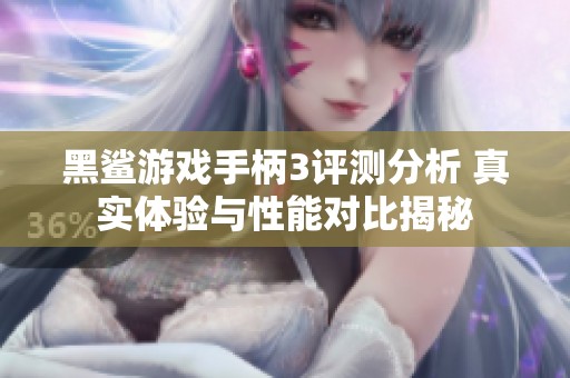 黑鲨游戏手柄3评测分析 真实体验与性能对比揭秘