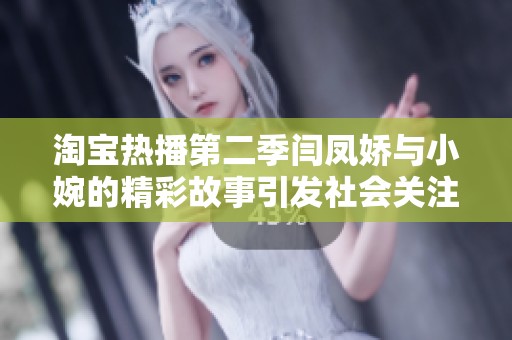 淘宝热播第二季闫凤娇与小婉的精彩故事引发社会关注
